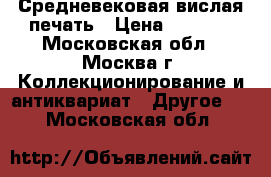 Средневековая вислая печать › Цена ­ 2 000 - Московская обл., Москва г. Коллекционирование и антиквариат » Другое   . Московская обл.